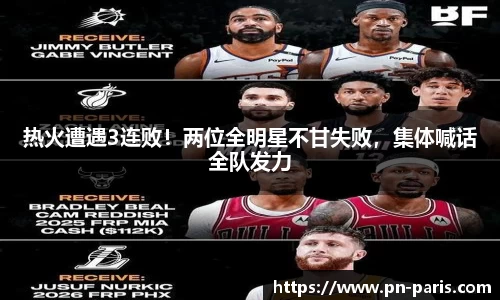 热火遭遇3连败！两位全明星不甘失败，集体喊话全队发力