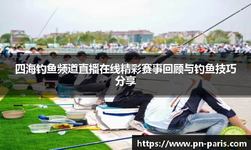 四海钓鱼频道直播在线精彩赛事回顾与钓鱼技巧分享