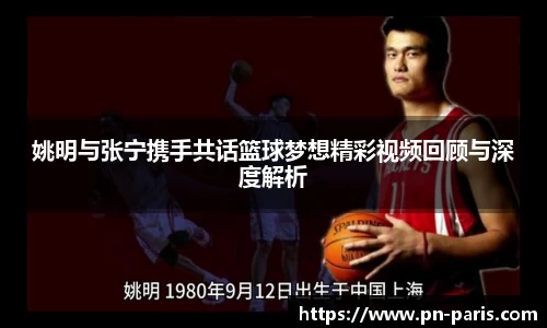 姚明与张宁携手共话篮球梦想精彩视频回顾与深度解析
