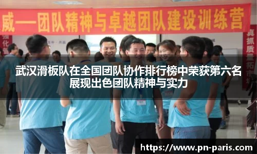 武汉滑板队在全国团队协作排行榜中荣获第六名展现出色团队精神与实力