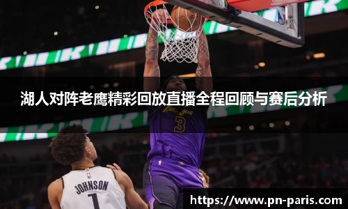 湖人对阵老鹰精彩回放直播全程回顾与赛后分析
