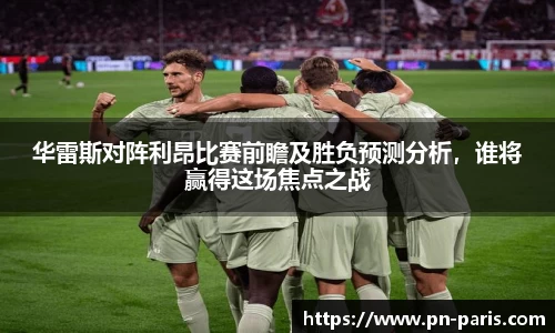 华雷斯对阵利昂比赛前瞻及胜负预测分析，谁将赢得这场焦点之战