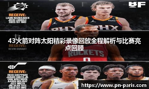 43火箭对阵太阳精彩录像回放全程解析与比赛亮点回顾