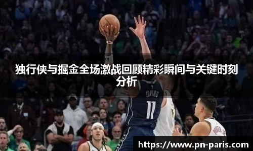 独行侠与掘金全场激战回顾精彩瞬间与关键时刻分析