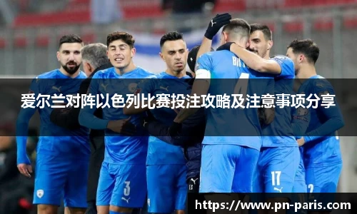 爱尔兰对阵以色列比赛投注攻略及注意事项分享