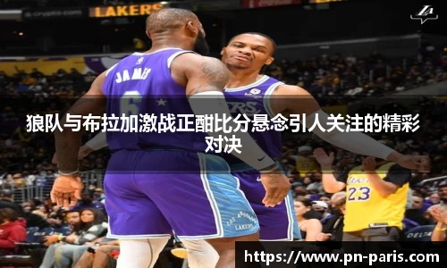 狼队与布拉加激战正酣比分悬念引人关注的精彩对决
